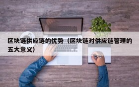 区块链供应链的优势（区块链对供应链管理的五大意义）