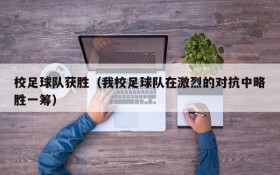 校足球队获胜(我校足球队在激烈的对抗中略胜一筹)