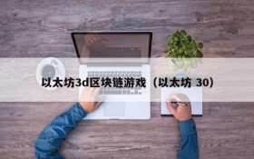 以太坊3d区块链游戏（以太坊 30）