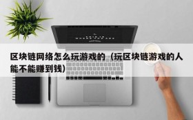 区块链网络怎么玩游戏的(玩区块链游戏的人能不能赚到钱)