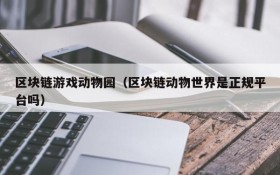 区块链游戏动物园（区块链动物世界是正规平台吗）
