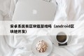 安卓系统有区块链游戏吗（android区块链开发）