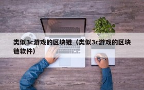 类似3c游戏的区块链（类似3c游戏的区块链软件）