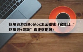 区块链游戏Roblox怎么赚钱(它能让“区块链+游戏”真正落地吗)