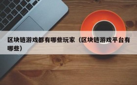 区块链游戏都有哪些玩家(区块链游戏平台有哪些)