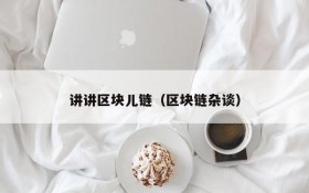讲讲区块儿链(区块链杂谈)