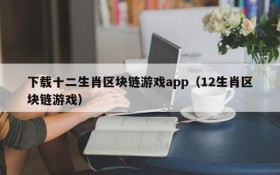 下载十二生肖区块链游戏app(12生肖区块链游戏)