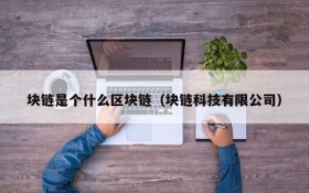 块链是个什么区块链(块链科技有限公司)