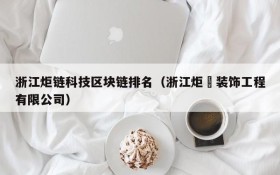 浙江炬链科技区块链排名(浙江炬沨装饰工程有限公司)