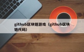 github区块链游戏（github区块链代码）