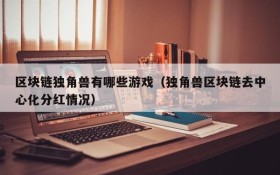 区块链独角兽有哪些游戏（独角兽区块链去中心化分红情况）