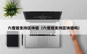六度链支持区块链(六度链支持区块链吗)