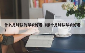 什么足球队的球衣好看(哪个足球队球衣好看)