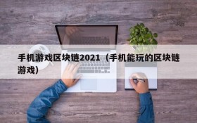 手机游戏区块链2021（手机能玩的区块链游戏）