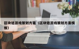 区块链游戏策划方案(区块链游戏策划方案模板)
