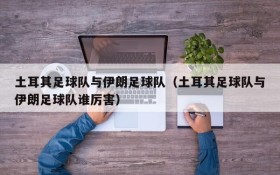 土耳其足球队与伊朗足球队（土耳其足球队与伊朗足球队谁厉害）