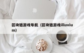 区块链游戏导航(区块链游戏illuvium)