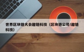 世界区块链大会趣链科技(区块链公司!趣链科技)