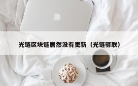 光链区块链居然没有更新(光链驿联)