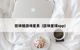 区块链游戏星系(区块星球app)