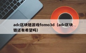 adc区块链游戏fomo3d（adc区块链还有希望吗）