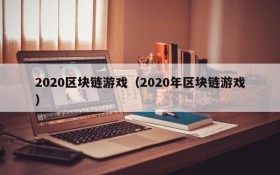 2020区块链游戏（2020年区块链游戏）