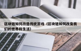 区块链如何改造传统游戏(区块链如何改变我们的世界和生活)