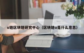 u链区块链研究中心（区块链u是什么意思）