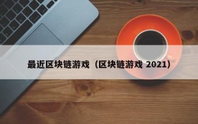 最近区块链游戏（区块链游戏 2021）