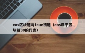 eos区块链与true初链(eos属于区块链30的代表)