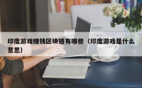 印度游戏赚钱区块链有哪些（印度游戏是什么意思）