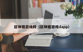 区块链游戏网(区块链游戏dapp)