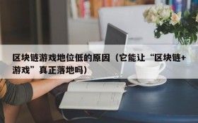区块链游戏地位低的原因（它能让“区块链+游戏”真正落地吗）