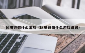 区块链做什么游戏（区块链做什么游戏赚钱）