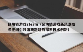 区块链游戏steam（区块链游戏新风潮哈希庄闲引领游戏新趋势探索技术创新）