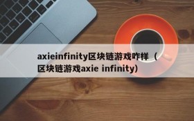 axieinfinity区块链游戏咋样（区块链游戏axie infinity）