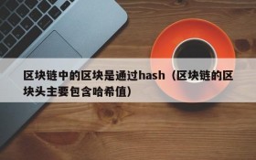 区块链中的区块是通过hash(区块链的区块头主要包含哈希值)