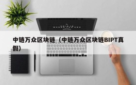 中链万众区块链(中链万众区块链BIPT真假)