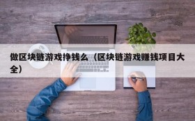 做区块链游戏挣钱么（区块链游戏赚钱项目大全）
