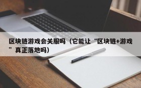 区块链游戏会关服吗（它能让“区块链+游戏”真正落地吗）