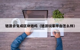 链游会变成区块链吗（链游玩家平台怎么样）