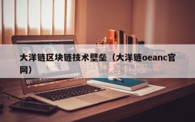 大洋链区块链技术壁垒(大洋链oeanc官网)