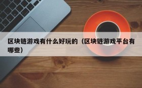 区块链游戏有什么好玩的（区块链游戏平台有哪些）