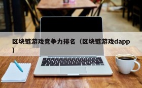 区块链游戏竞争力排名（区块链游戏dapp）