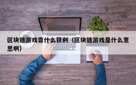 区块链游戏靠什么获利(区块链游戏是什么意思啊)