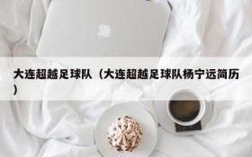大连超越足球队(大连超越足球队杨宁远简历)