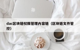 dac区块链权限管理内容链(区块链文件管控)