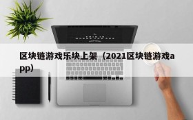 区块链游戏乐块上架（2021区块链游戏app）