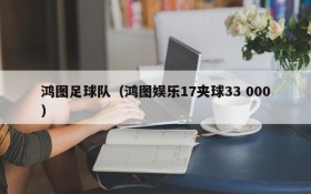 鸿图足球队(鸿图娱乐17夹球33 000)