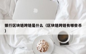 银行区块链跨链是什么(区块链跨链有哪些币)